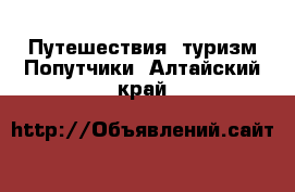 Путешествия, туризм Попутчики. Алтайский край